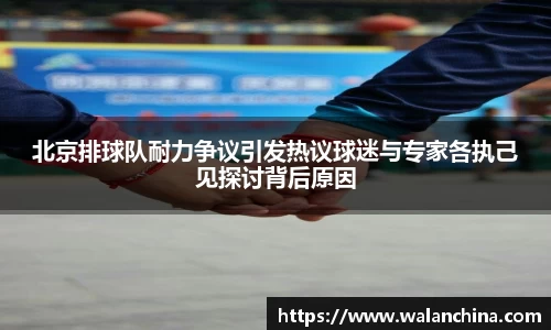 北京排球队耐力争议引发热议球迷与专家各执己见探讨背后原因