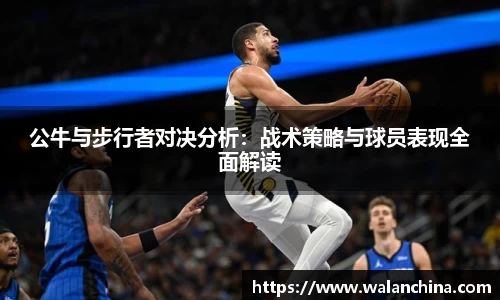 公牛与步行者对决分析：战术策略与球员表现全面解读