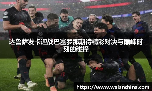 达鲁萨发卡迎战巴塞罗那期待精彩对决与巅峰时刻的碰撞