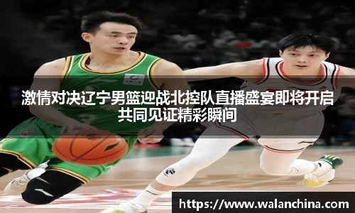 激情对决辽宁男篮迎战北控队直播盛宴即将开启共同见证精彩瞬间