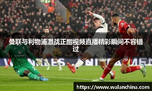 曼联与利物浦激战正酣视频直播精彩瞬间不容错过