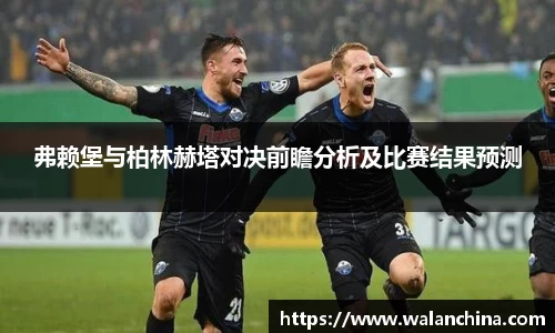 弗赖堡与柏林赫塔对决前瞻分析及比赛结果预测