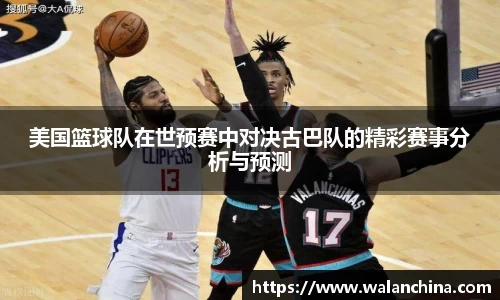 美国篮球队在世预赛中对决古巴队的精彩赛事分析与预测