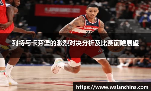 列特与卡芬堡的激烈对决分析及比赛前瞻展望