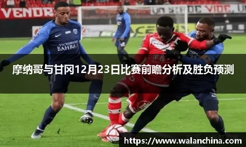 摩纳哥与甘冈12月23日比赛前瞻分析及胜负预测