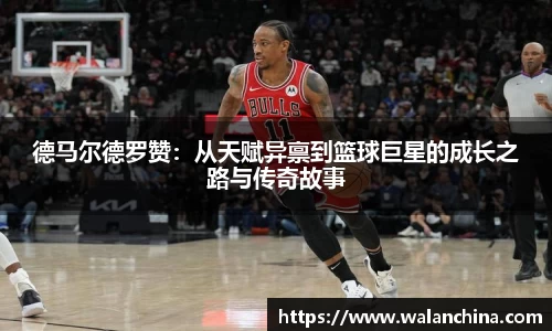 德马尔德罗赞：从天赋异禀到篮球巨星的成长之路与传奇故事