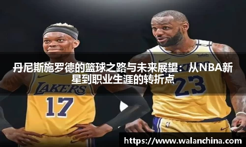 丹尼斯施罗德的篮球之路与未来展望：从NBA新星到职业生涯的转折点