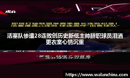 活塞队惨遭28连败创历史新低主帅辞职球员泪洒更衣室心情沉重