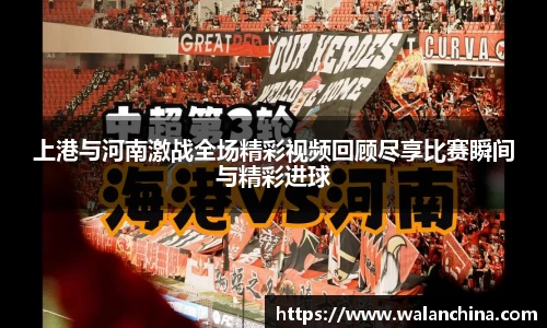 上港与河南激战全场精彩视频回顾尽享比赛瞬间与精彩进球