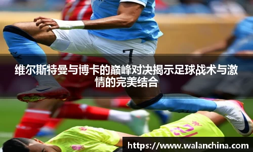 维尔斯特曼与博卡的巅峰对决揭示足球战术与激情的完美结合