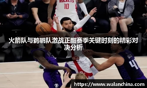 火箭队与鹈鹕队激战正酣赛季关键时刻的精彩对决分析