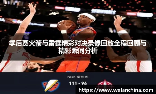 季后赛火箭与雷霆精彩对决录像回放全程回顾与精彩瞬间分析