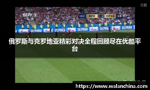 俄罗斯与克罗地亚精彩对决全程回顾尽在优酷平台