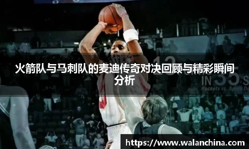 火箭队与马刺队的麦迪传奇对决回顾与精彩瞬间分析