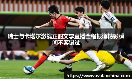 瑞士与卡塔尔激战正酣文字直播全程报道精彩瞬间不容错过