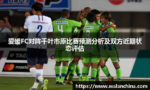 爱媛FC对阵千叶市原比赛预测分析及双方近期状态评估