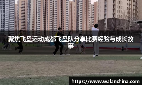 聚焦飞盘运动成都飞盘队分享比赛经验与成长故事